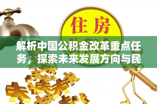 杞县解析中国公积金改革重点任务，探索未来发展方向与民生影响