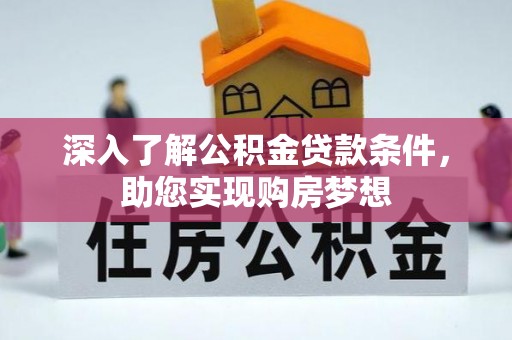 杞县深入了解公积金贷款条件，助您实现购房梦想