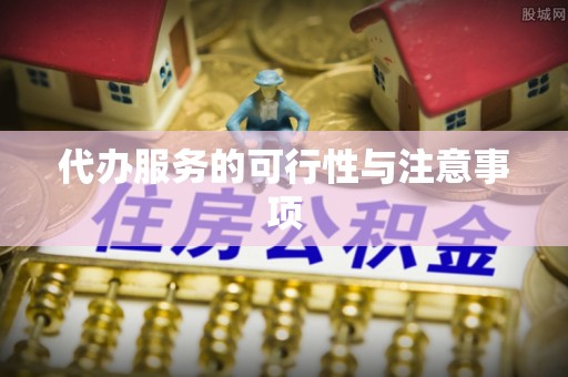 杞县代办服务的可行性与注意事项