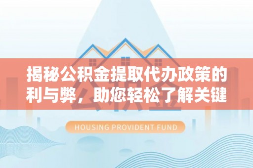 杞县揭秘公积金提取代办政策的利与弊，助您轻松了解关键要点