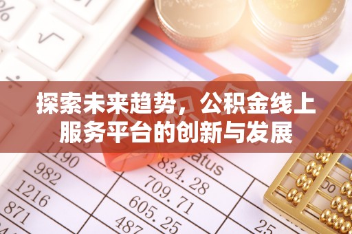 杞县探索未来趋势，公积金线上服务平台的创新与发展