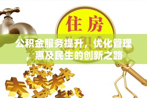 杞县公积金服务提升，优化管理，惠及民生的创新之路