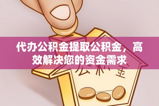 杞县代办公积金提取公积金，高效解决您的资金需求