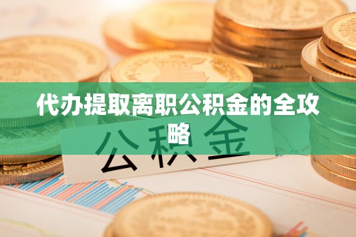 杞县代办提取离职公积金的全攻略
