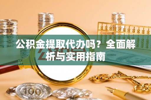 杞县公积金提取代办吗？全面解析与实用指南