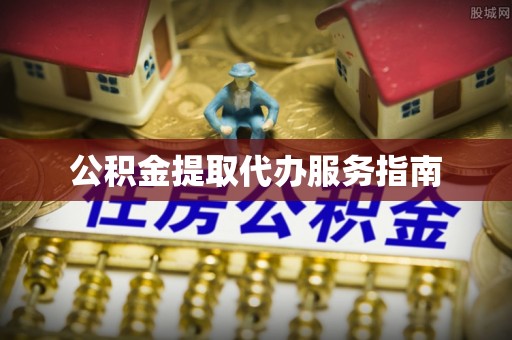 杞县公积金提取代办服务指南