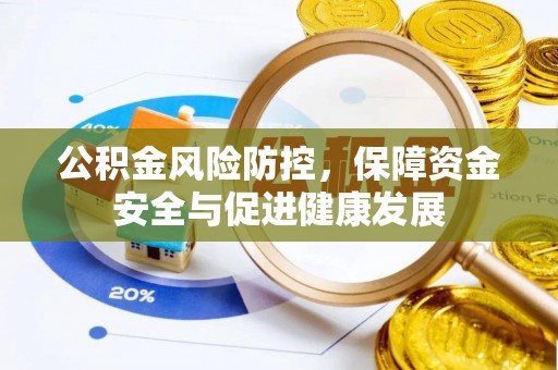 杞县公积金风险防控，保障资金安全与促进健康发展