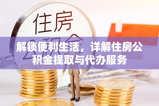 杞县解锁便利生活，详解住房公积金提取与代办服务