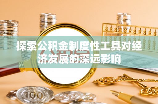 杞县探索公积金制度性工具对经济发展的深远影响