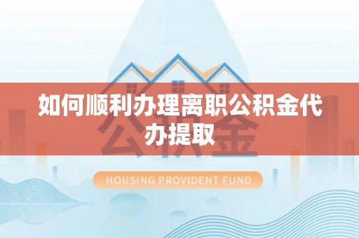 杞县如何顺利办理离职公积金代办提取
