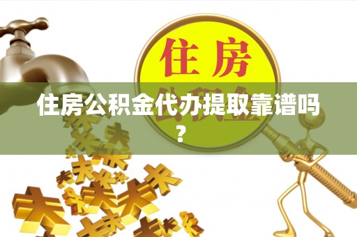 杞县住房公积金代办提取靠谱吗？
