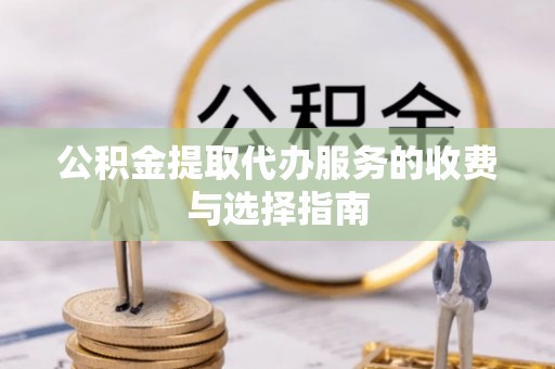 杞县公积金提取代办服务的收费与选择指南