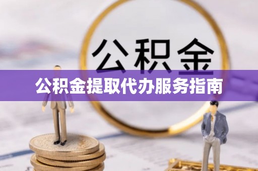 杞县公积金提取代办服务指南
