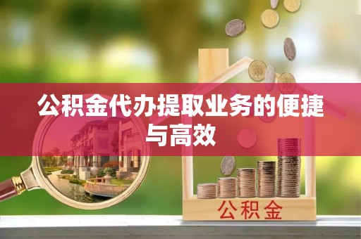 杞县公积金代办提取业务的便捷与高效