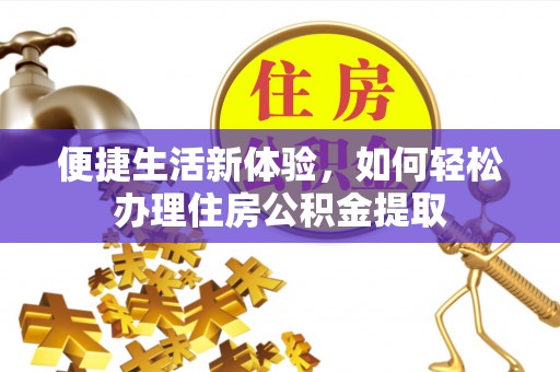 杞县便捷生活新体验，如何轻松办理住房公积金提取