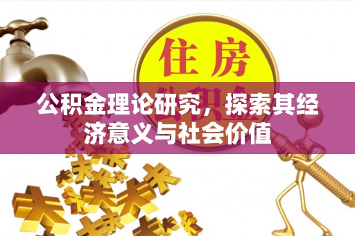 杞县公积金理论研究，探索其经济意义与社会价值