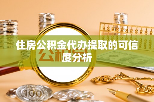杞县住房公积金代办提取的可信度分析