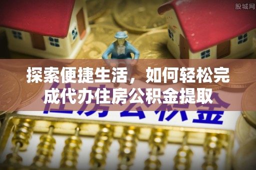 杞县探索便捷生活，如何轻松完成代办住房公积金提取