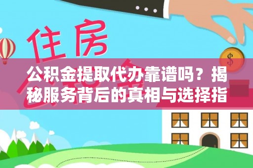 杞县公积金提取代办靠谱吗？揭秘服务背后的真相与选择指南