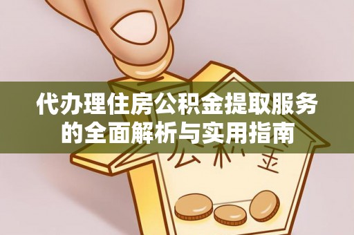 杞县代办理住房公积金提取服务的全面解析与实用指南