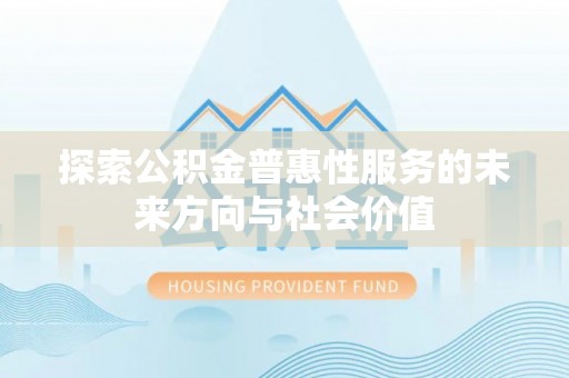 杞县探索公积金普惠性服务的未来方向与社会价值