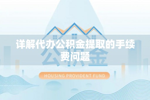 杞县详解代办公积金提取的手续费问题