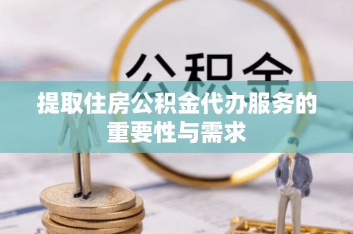 杞县提取住房公积金代办服务的重要性与需求