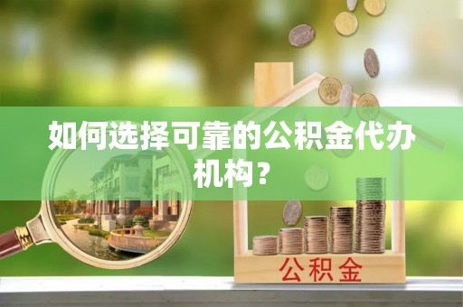 杞县如何选择可靠的公积金代办机构？