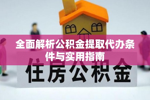 杞县全面解析公积金提取代办条件与实用指南