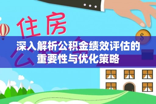 杞县深入解析公积金绩效评估的重要性与优化策略