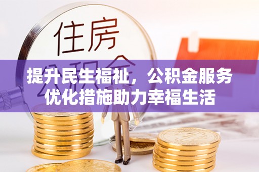 杞县提升民生福祉，公积金服务优化措施助力幸福生活