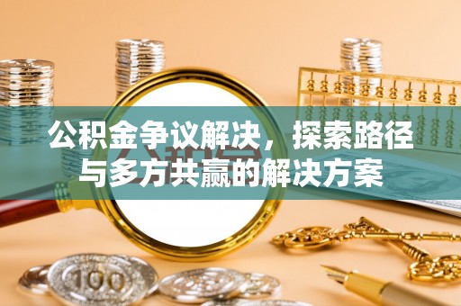 杞县公积金争议解决，探索路径与多方共赢的解决方案