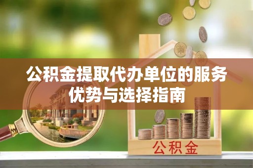 杞县公积金提取代办单位的服务优势与选择指南