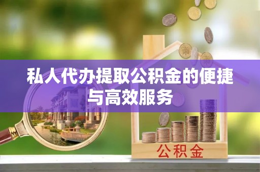 杞县私人代办提取公积金的便捷与高效服务