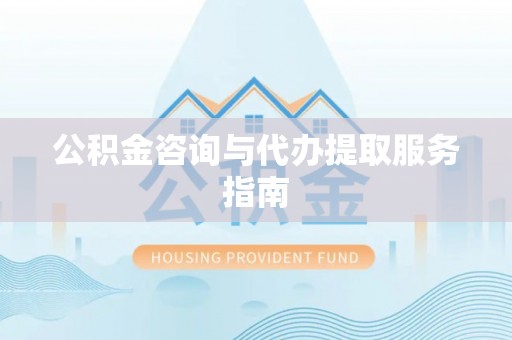 杞县公积金咨询与代办提取服务指南