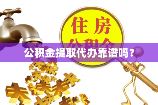 杞县公积金提取代办靠谱吗？