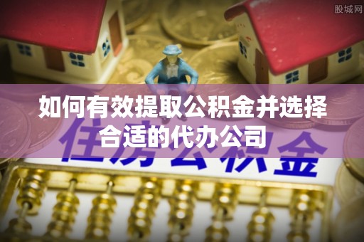 杞县如何有效提取公积金并选择合适的代办公司