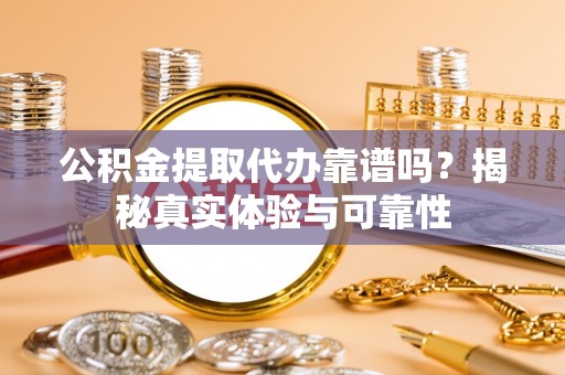 杞县公积金提取代办靠谱吗？揭秘真实体验与可靠性