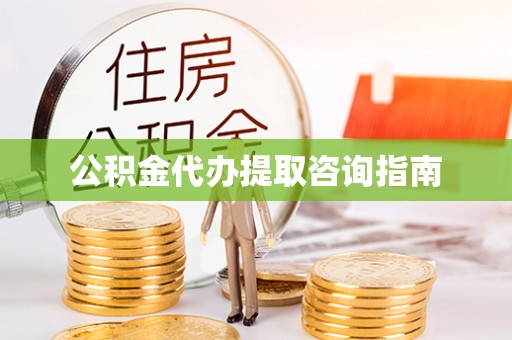 杞县公积金代办提取咨询指南