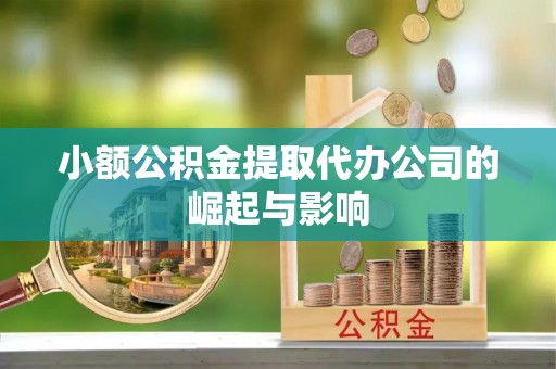 杞县小额公积金提取代办公司的崛起与影响