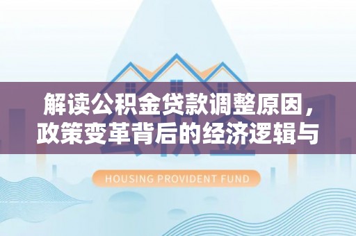 杞县解读公积金贷款调整原因，政策变革背后的经济逻辑与民生影响